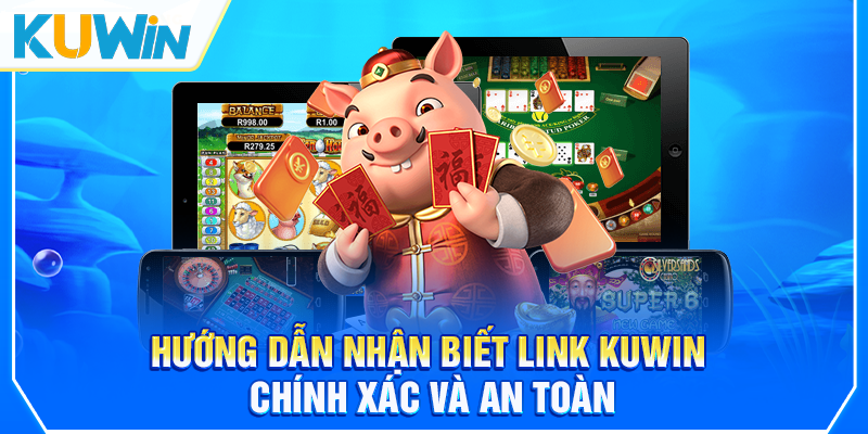 Hướng dẫn nhận biết link KUWIN chính xác và an toàn
